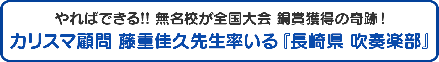 やればできる!! 無名校が全国大会 銅賞 獲得の奇跡！カリスマ顧問 藤重佳久先生率いる　長崎県 吹奏楽部