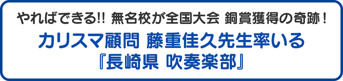 やればできる!! 無名校が全国大会 銅賞 獲得の奇跡！カリスマ顧問 藤重佳久先生率いる　長崎県 吹奏楽部
